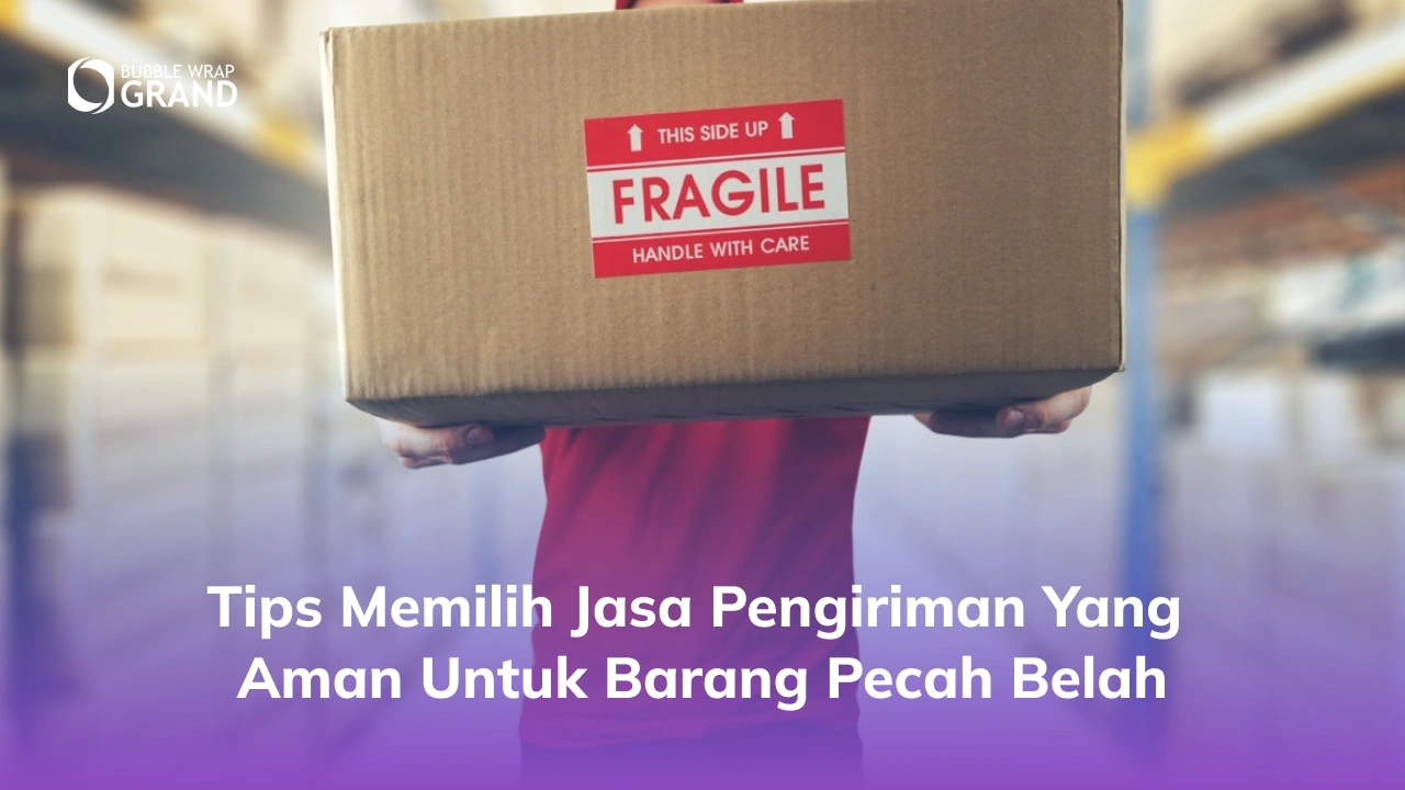 Tips Memilih Jasa Pengiriman yang Aman untuk Barang Pecah Belah