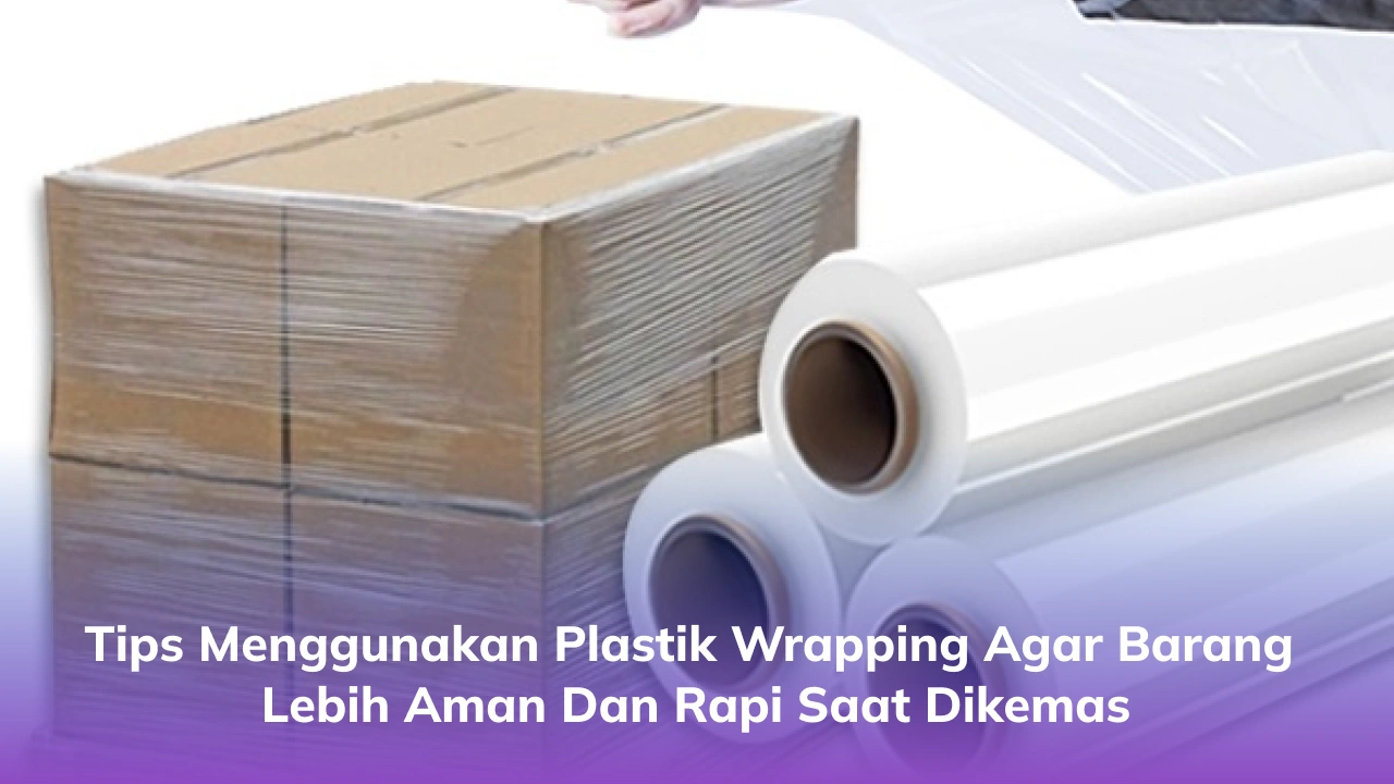 Tips Menggunakan Plastik Wrapping agar Barang Lebih Aman dan Rapi Saat Dikemas