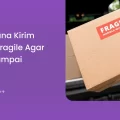 Bagaimana Kirim Barang Fragile agar Aman Sampai