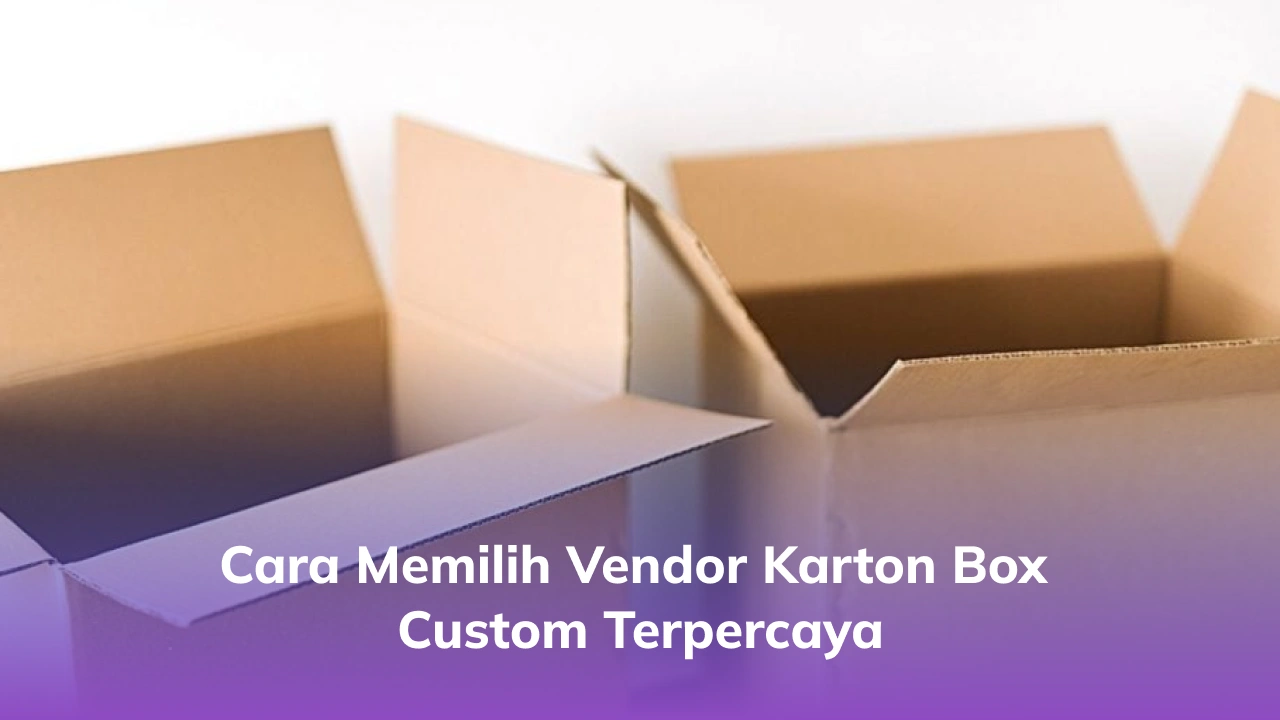 Cara Memilih Vendor Karton Box Custom Terpercaya