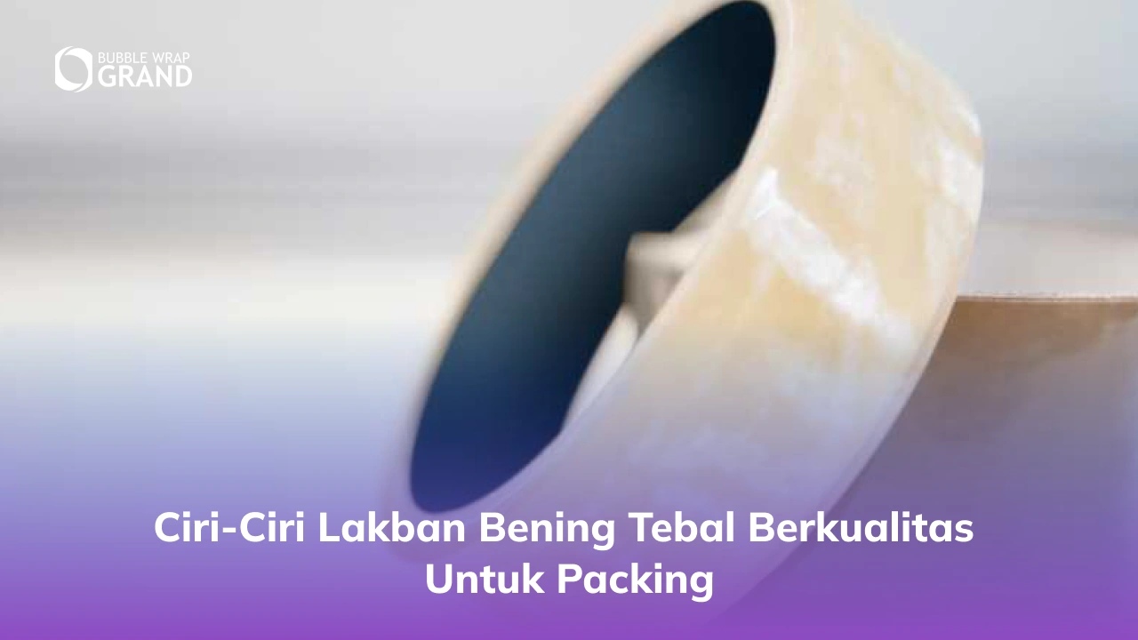 Ciri-Ciri Lakban Bening Tebal Berkualitas untuk Packing