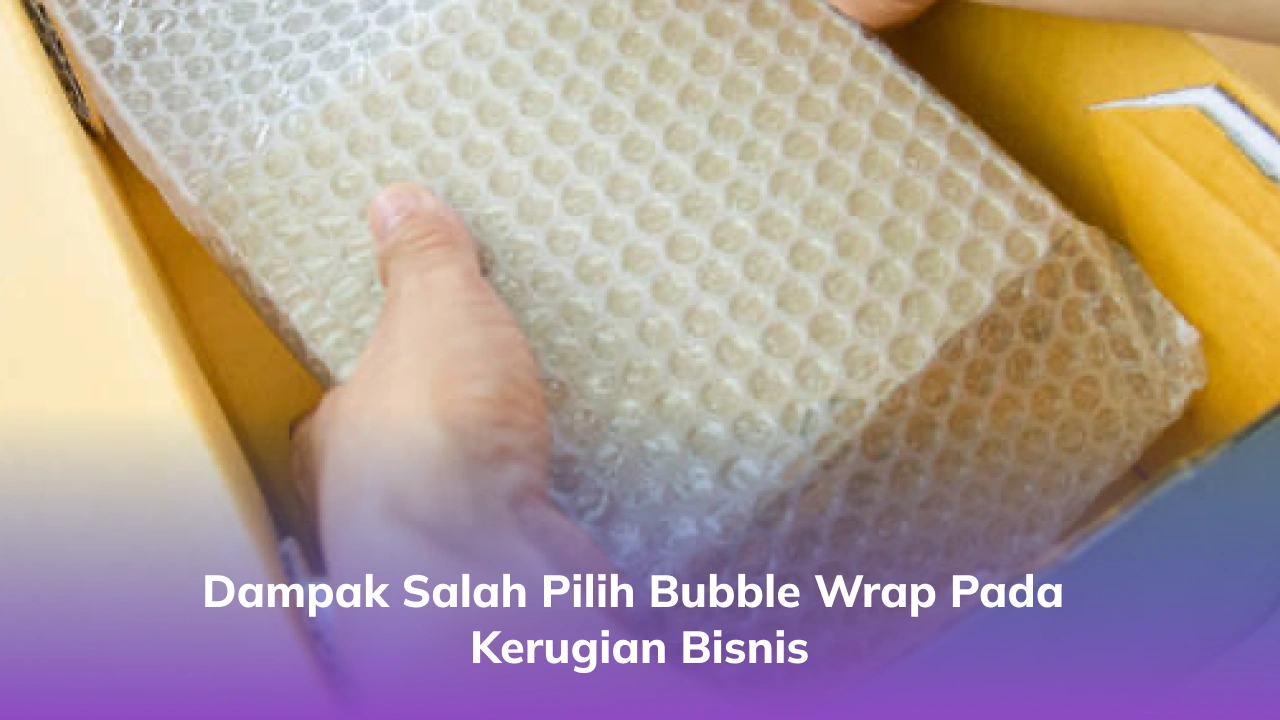Dampak Salah Pilih Bubble Wrap pada Kerugian Bisnis