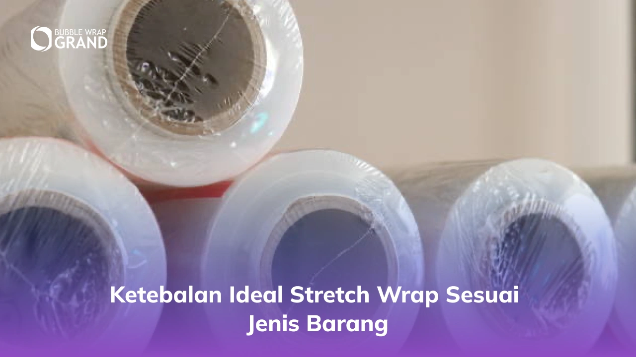 Ketebalan Ideal Stretch Wrap Sesuai Jenis Barang