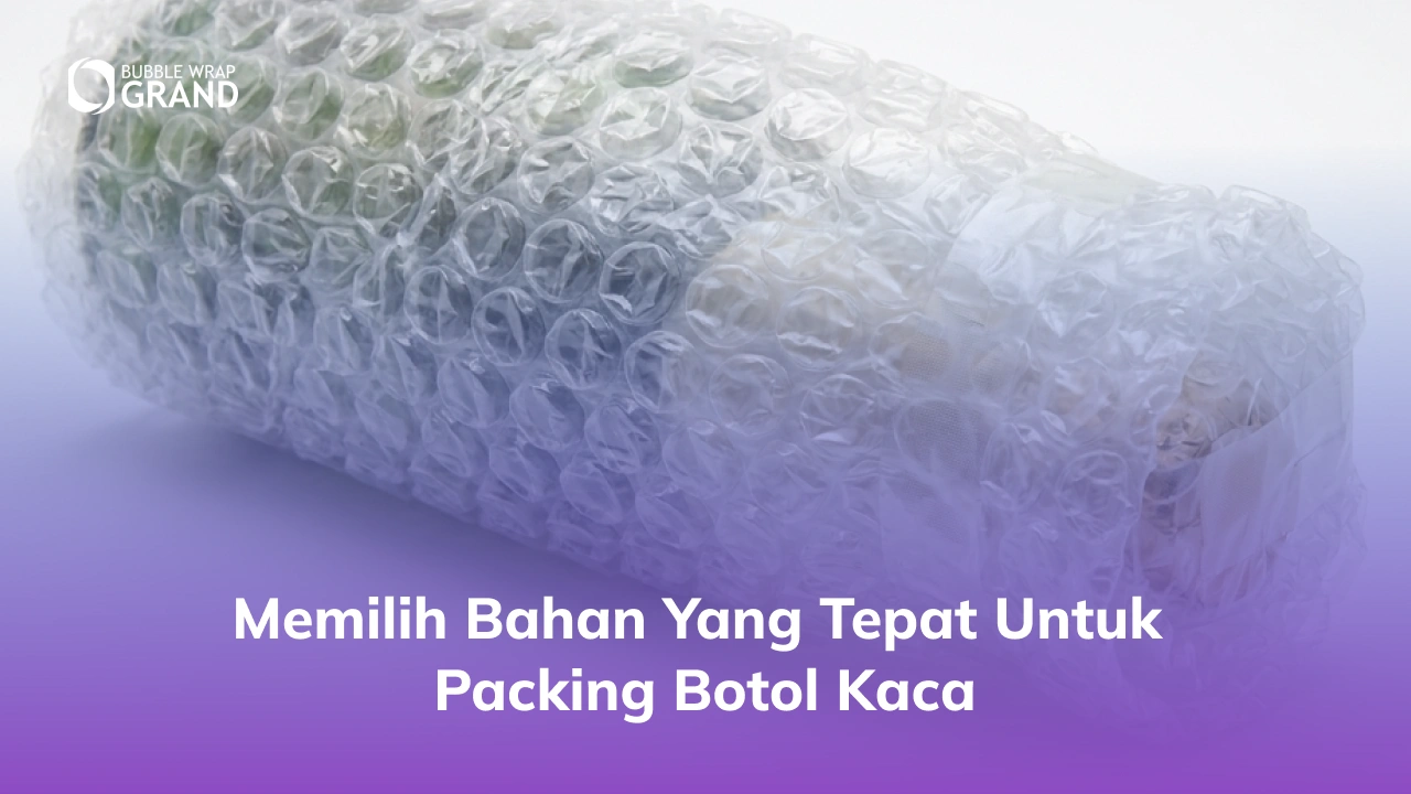 Memilih Bahan yang Tepat untuk Packing Botol Kaca