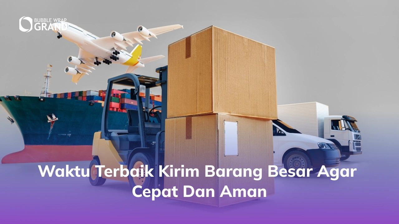 Waktu Terbaik Kirim Barang Besar agar Cepat dan Aman