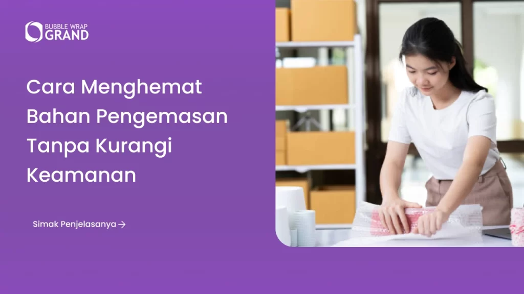 Cara Menghemat Bahan Pengemasan Tanpa Kurangi Keamanan