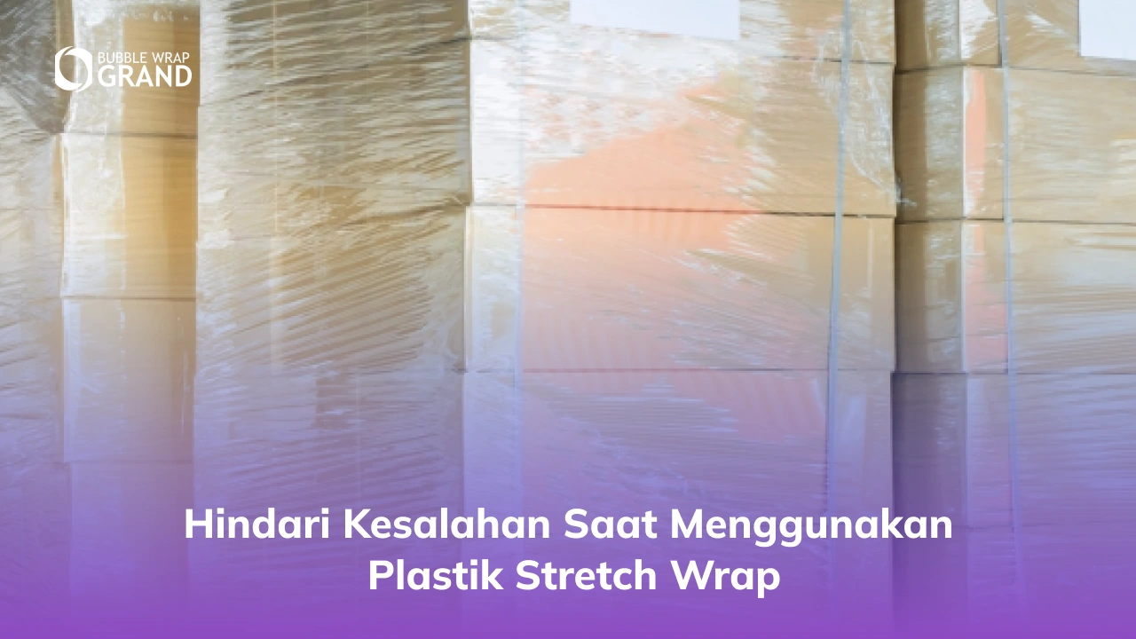 Hindari Kesalahan Saat Menggunakan Plastik Stretch Wrap