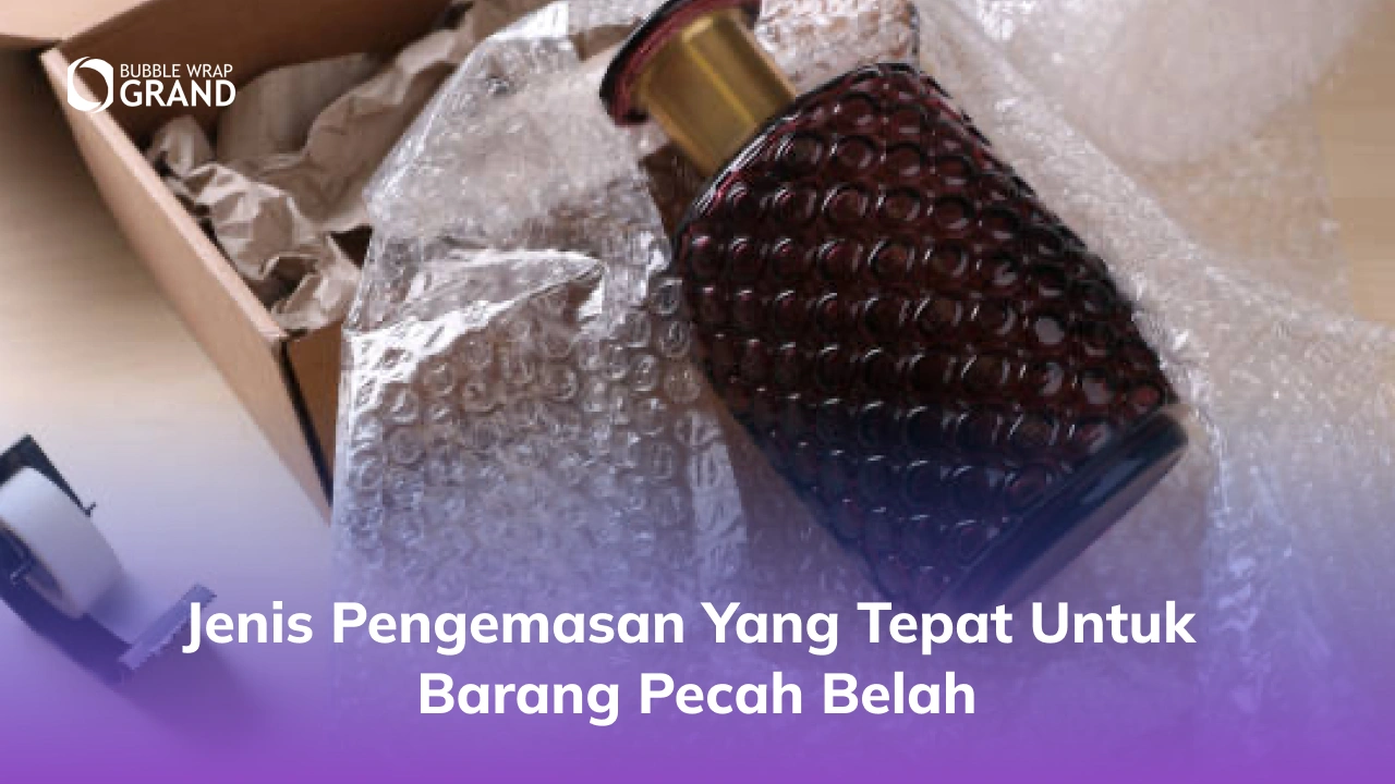 Jenis Pengemasan yang Tepat untuk Barang Pecah Belah