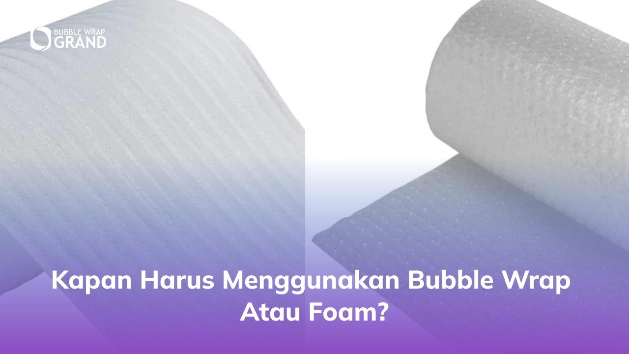 Kapan Harus Menggunakan Bubble Wrap atau Foam_