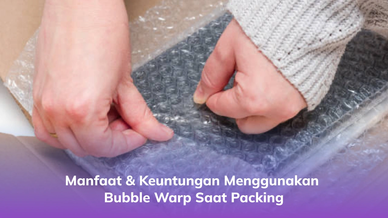 Manfaat & Keuntungan Menggunakan Bubble Warp Saat Packing