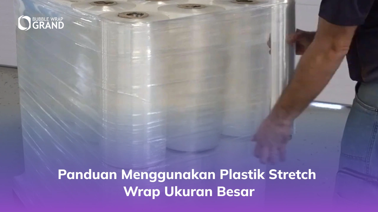 Panduan Menggunakan Plastik Stretch Wrap Ukuran Besar
