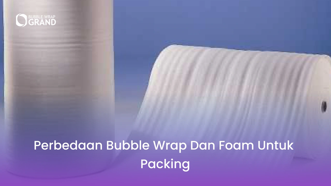 Perbedaan Bubble Wrap dan Foam untuk Packing