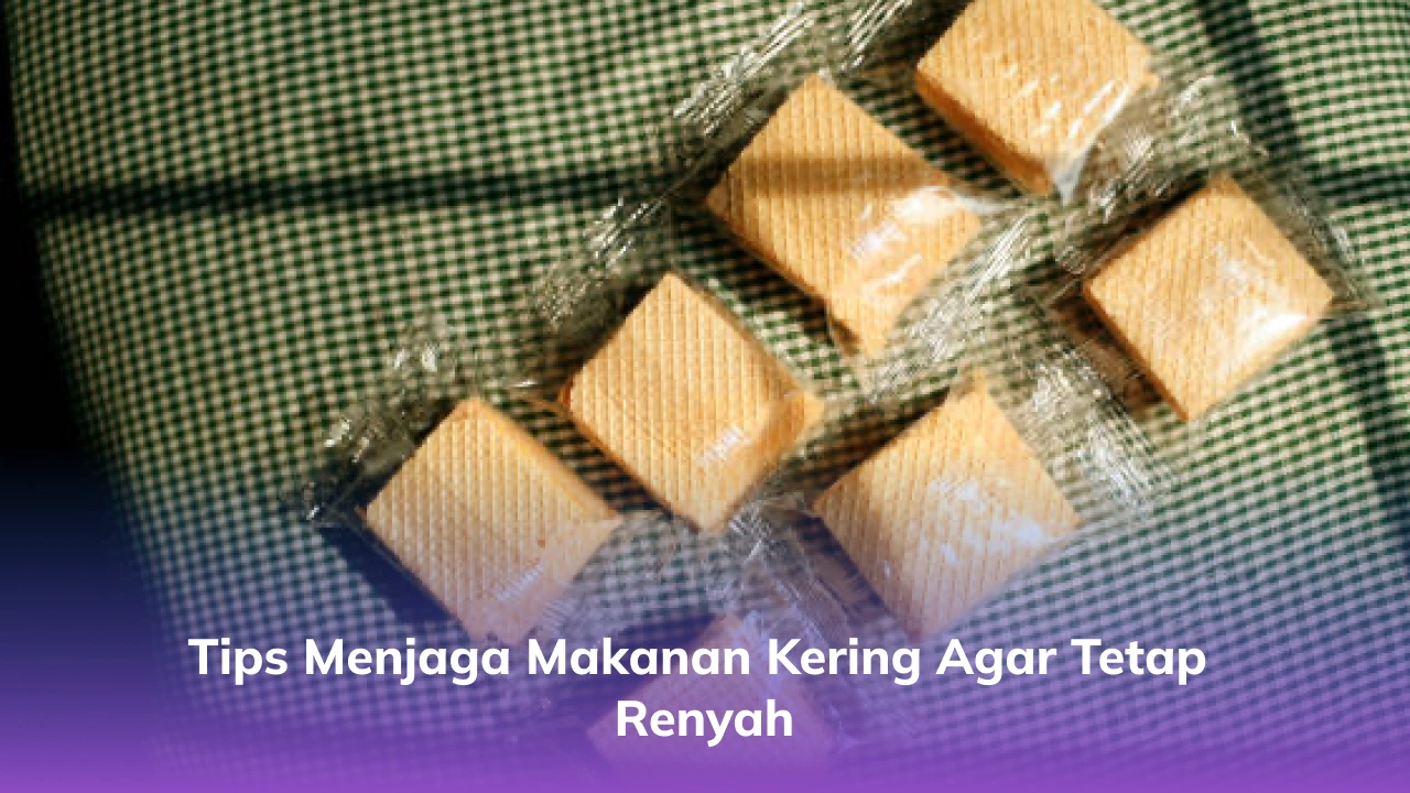 Tips Menjaga Makanan Kering Agar Tetap Renyah