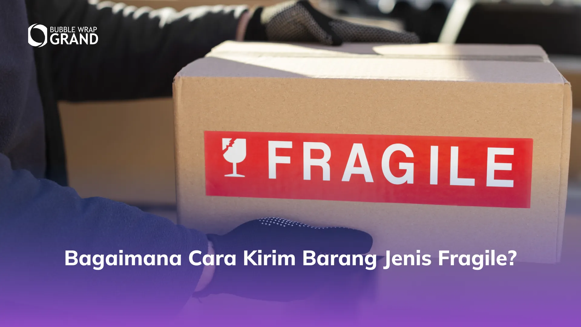 Bagaimana Cara Kirim Barang Jenis Fragile?