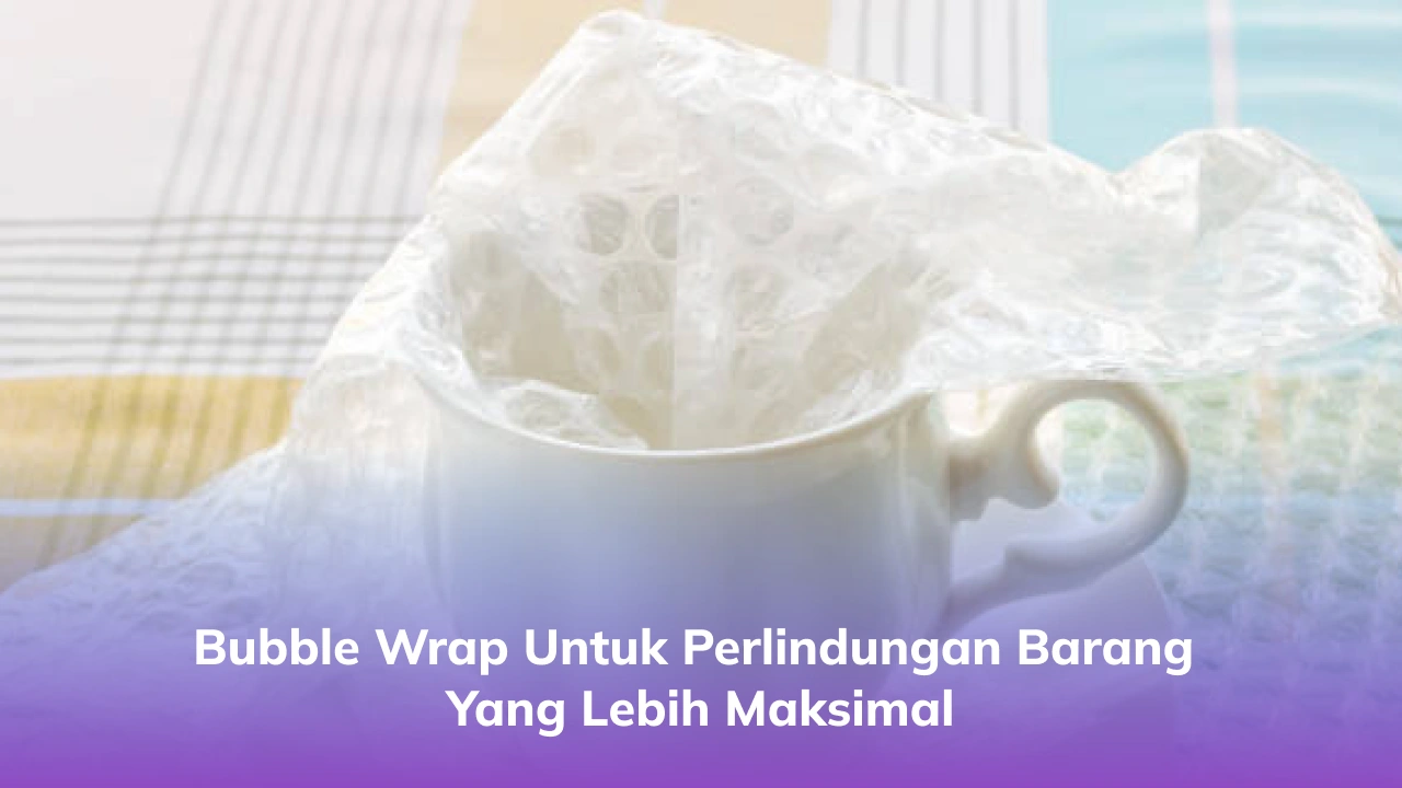 Bubble Wrap untuk Perlindungan Barang yang Lebih Maksimal
