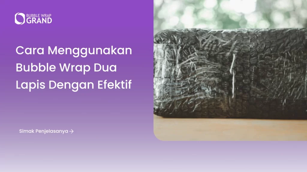 Cara Menggunakan Bubble Wrap Dua Lapis dengan Efektif
