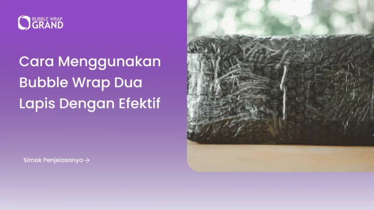 Cara Menggunakan Bubble Wrap Dua Lapis dengan Efektif