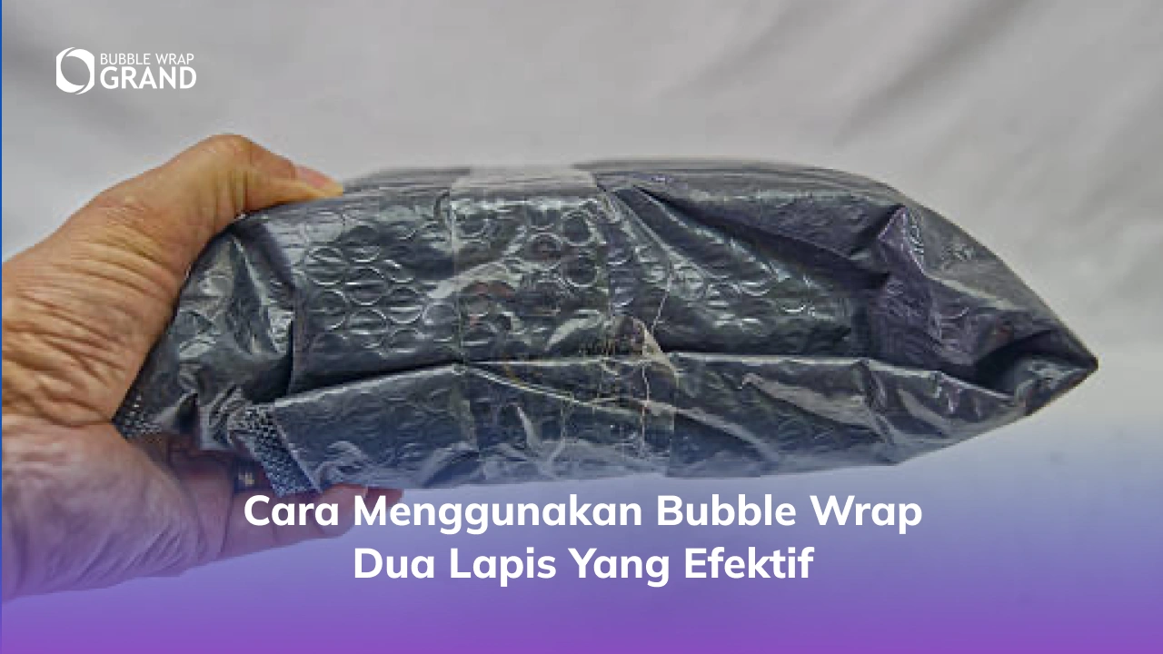 Cara Menggunakan Bubble Wrap Dua Lapis yang Efektif