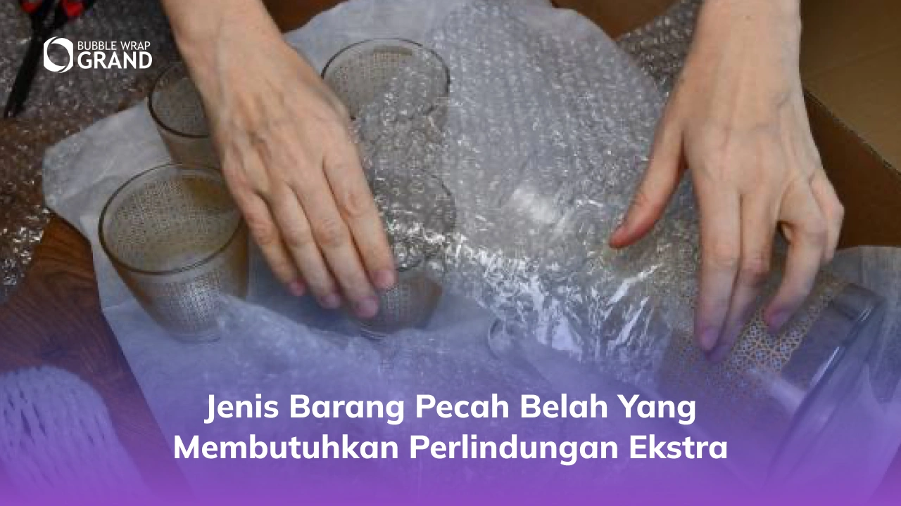 Jenis Barang Pecah Belah yang Membutuhkan Perlindungan Ekstra