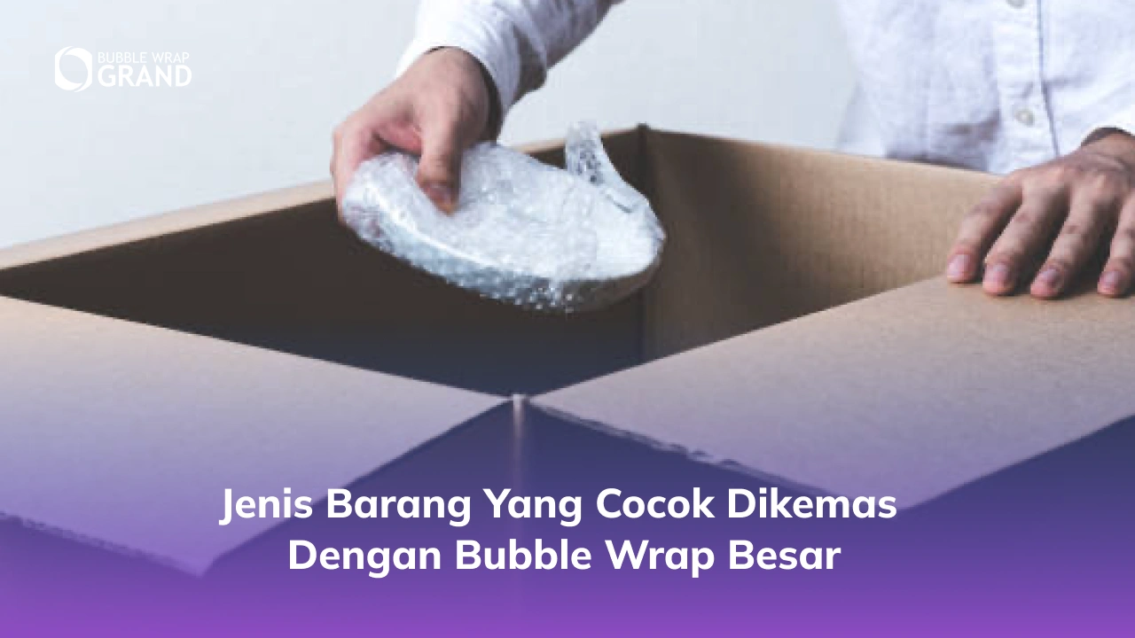 Jenis Barang yang Cocok Dikemas dengan Bubble Wrap Besar