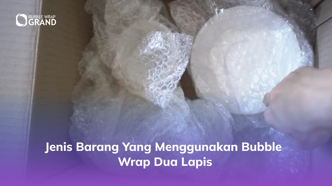Jenis Barang yang Menggunakan Bubble Wrap Dua Lapis