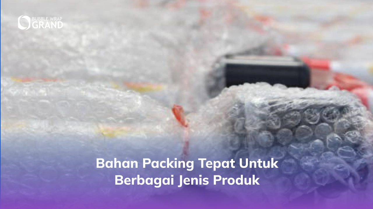 Bahan Packing Tepat untuk Berbagai Jenis Produk