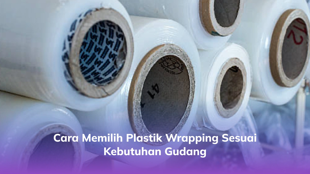 Cara Memilih Plastik Wrapping Sesuai Kebutuhan Gudang