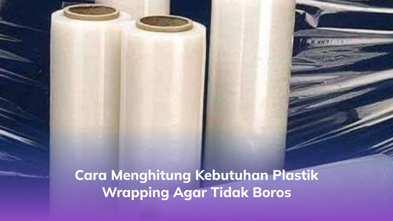 Cara Menghitung Kebutuhan Plastik Wrapping agar Tidak Boros