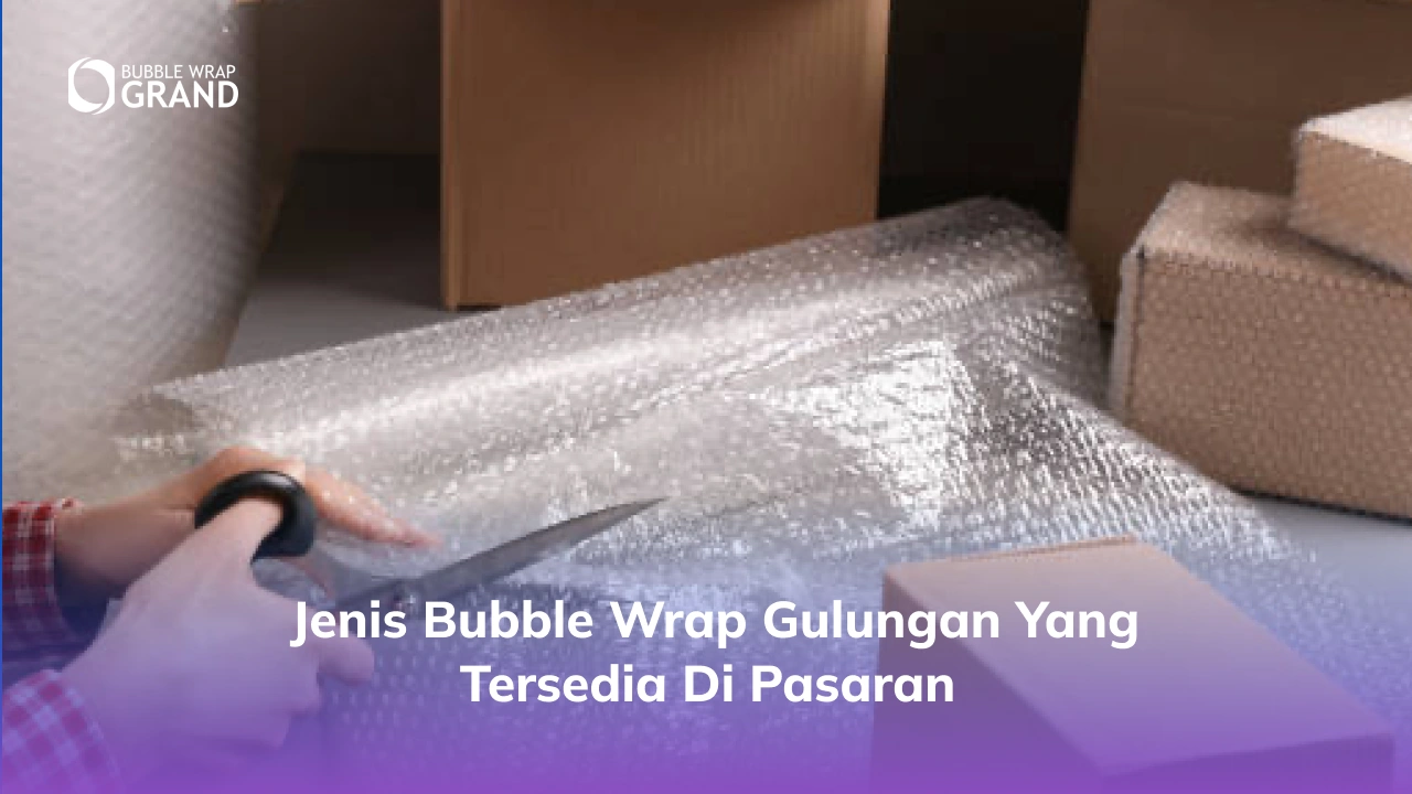 Jenis Bubble Wrap Gulungan yang Tersedia di Pasaran