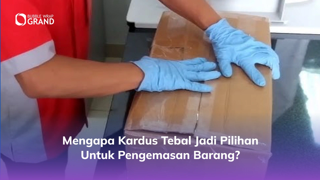 Mengapa Kardus Tebal Jadi Pilihan untuk Pengemasan Barang_
