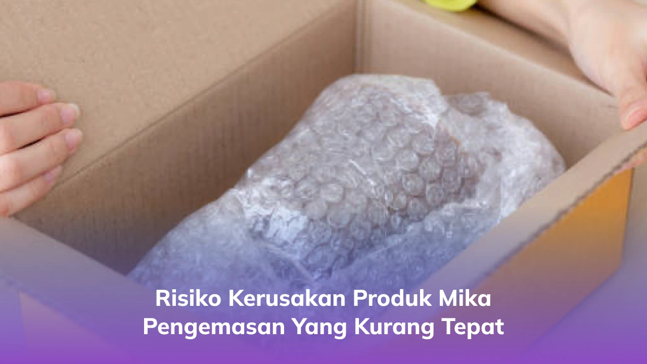 Risiko Kerusakan Produk Mika Pengemasan yang Kurang Tepat