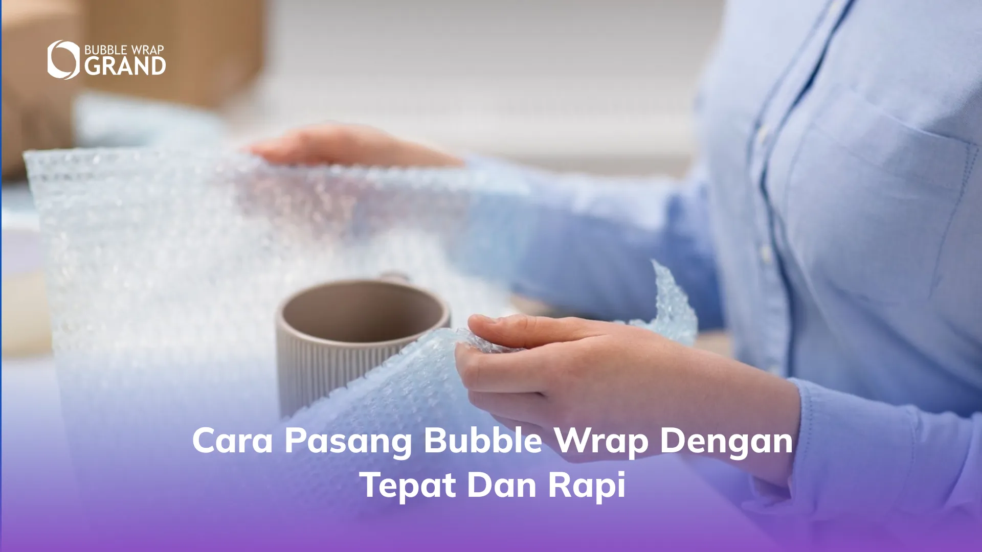 Cara Pasang Bubble Wrap dengan Tepat dan Rapi