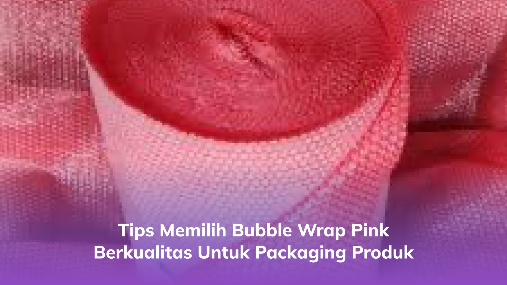 Tips Memilih Bubble Wrap Pink Berkualitas untuk Packaging Produk