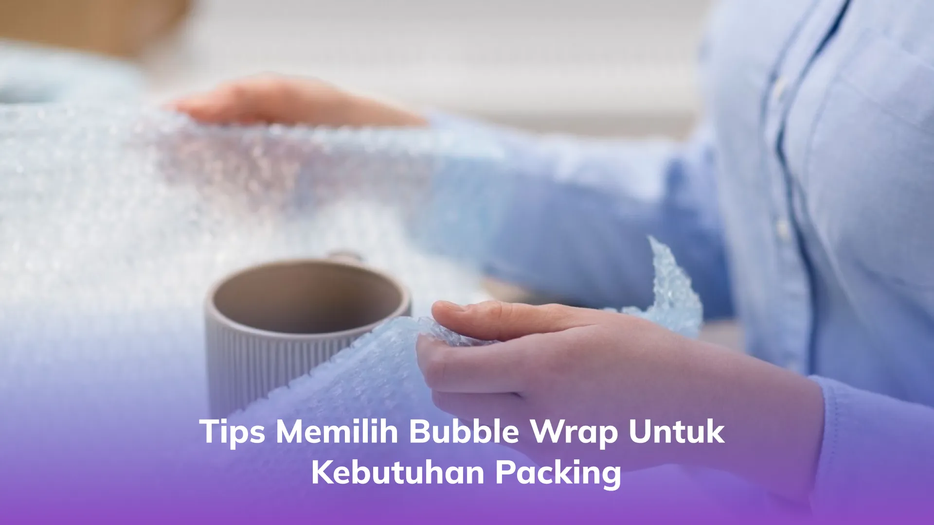Tips Memilih Bubble Wrap untuk Kebutuhan Packing