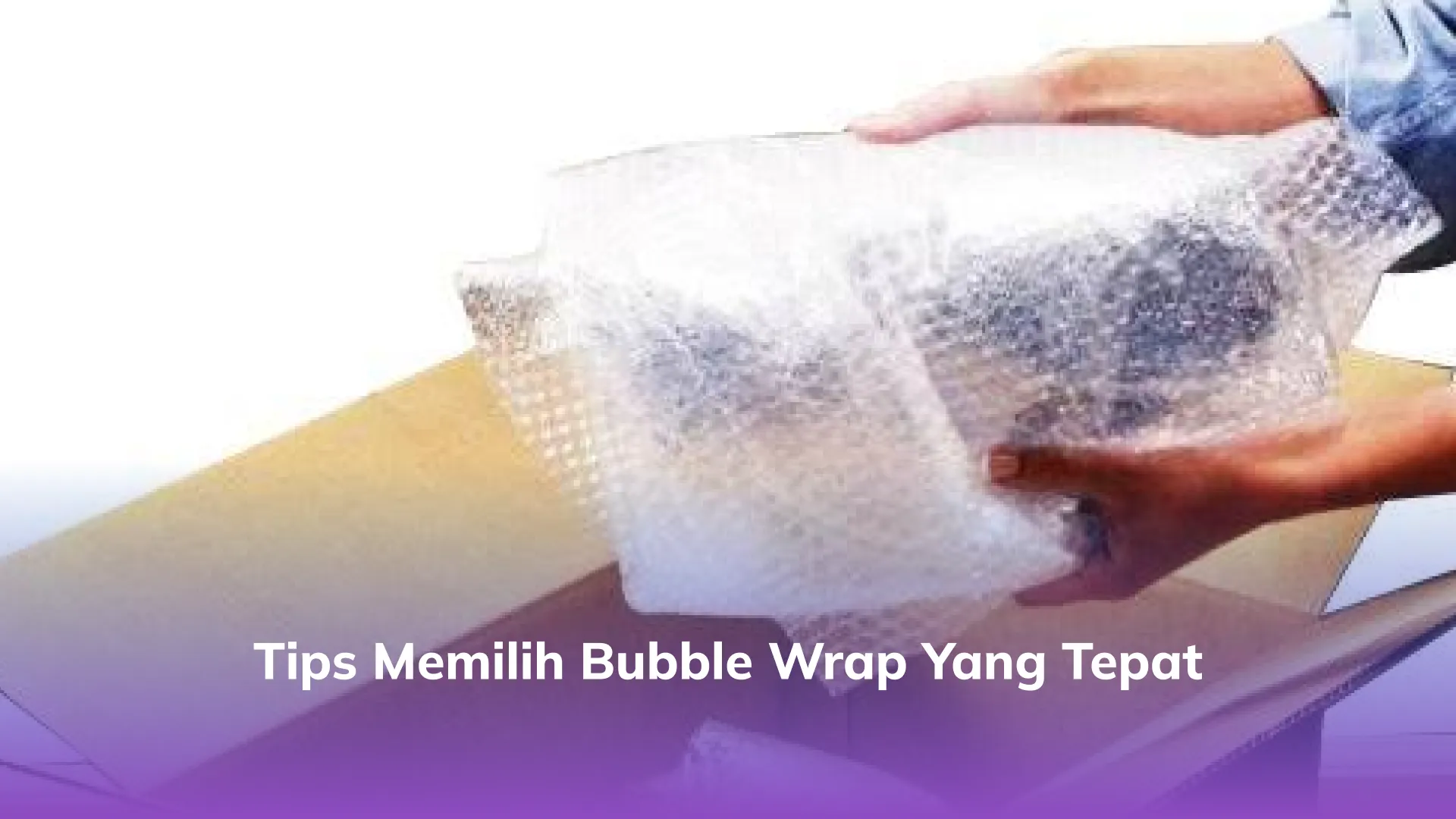 Tips Memilih Bubble Wrap yang Tepat