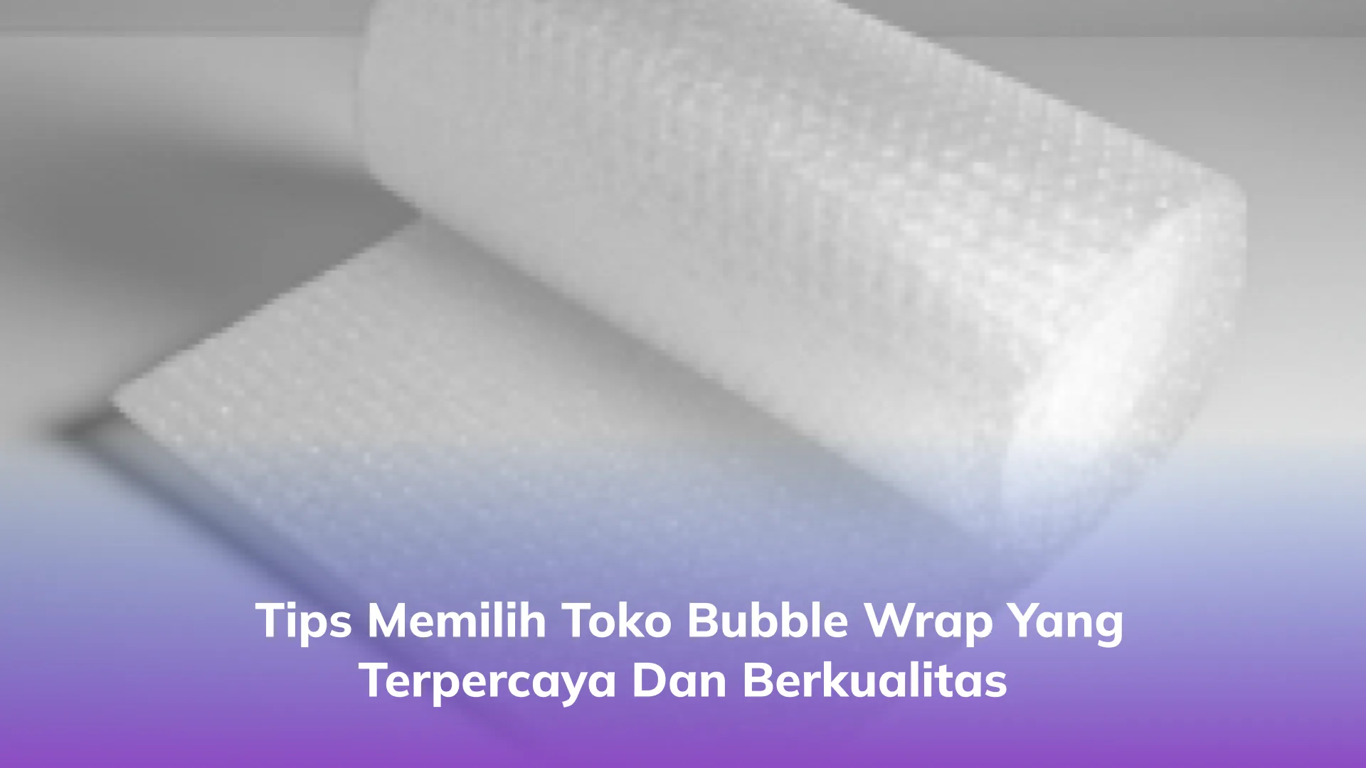 Tips Memilih Toko Bubble Wrap yang Terpercaya dan Berkualitas