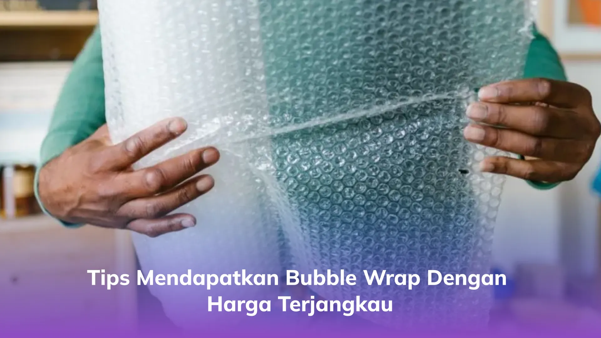 Tips Mendapatkan Bubble Wrap dengan Harga Terjangkau