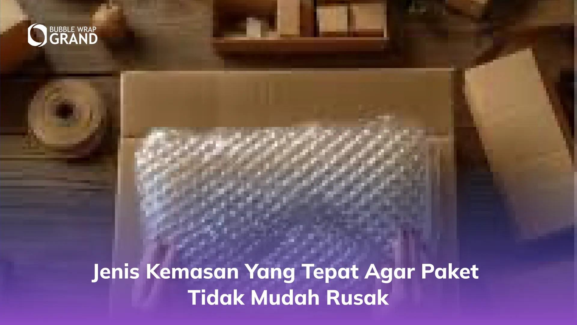 Jenis Kemasan yang Tepat agar Paket Tidak Mudah Rusak