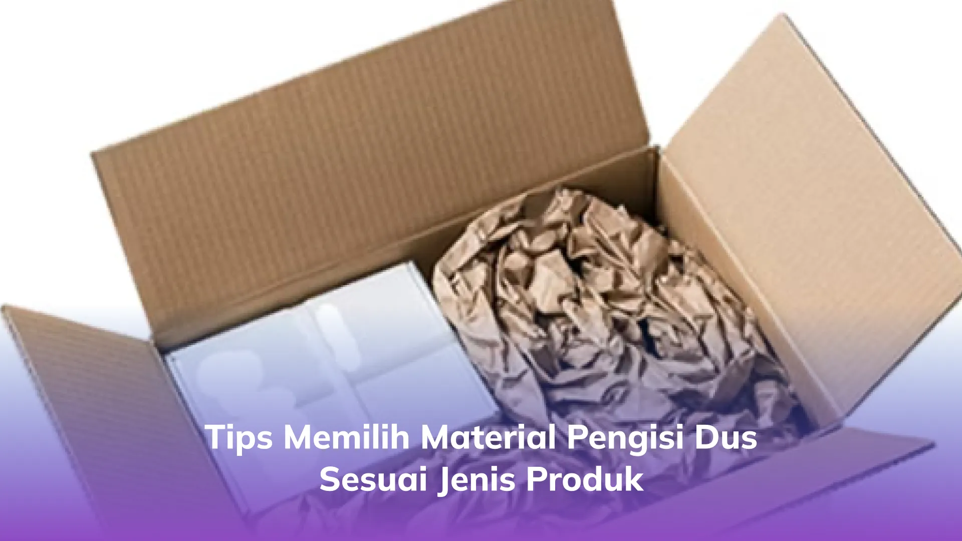 Tips Memilih Material Pengisi Dus Sesuai Jenis Produk